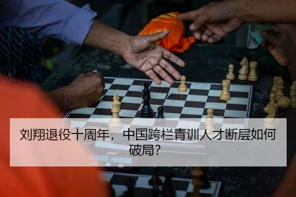 刘翔退役十周年，中国跨栏青训人才断层如何破局？